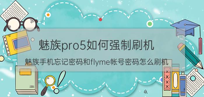 魅族pro5如何强制刷机 魅族手机忘记密码和flyme帐号密码怎么刷机？